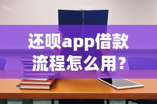 还呗app借款流程怎么用?手把手教你操作步骤 还呗app借款流程怎么用?手把手教你操作步骤