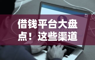 借钱平台大盘点！这些渠道靠谱又方便，总有一款适合你