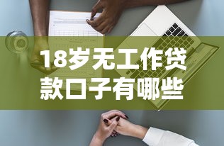 18岁无工作贷款口子有哪些?年轻人必看的申请攻略+风险提示 18岁无工作贷款口子有哪些?年轻人必看的申请攻略+风险提示