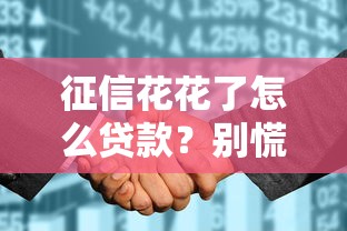 征信花花了怎么贷款？别慌！这些方法帮你轻松解决资金难题