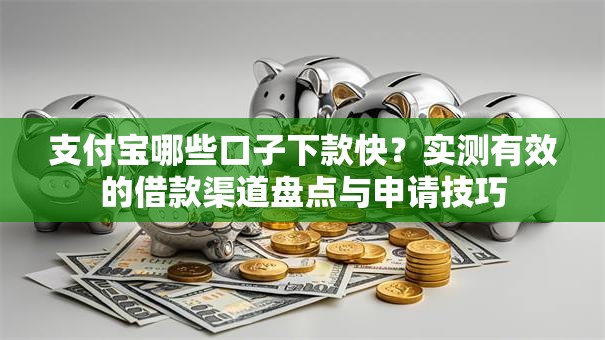 支付宝哪些口子下款快？实测有效的借款渠道盘点与申请技巧