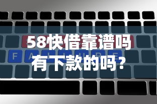 58快借靠谱吗有下款的吗?实测用户反馈大揭秘 58快借靠谱吗有下款的吗?实测用户反馈大揭秘