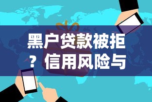 黑户贷款被拒?信用风险与后果详解,解决方案全解析! 黑户贷款被拒?信用风险与后果详解,解决方案全解析!