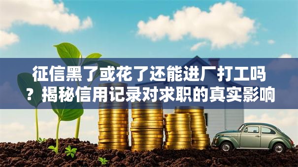 征信黑了或花了还能进厂打工吗?揭秘信用记录对求职的真实影响 征信黑了或花了还能进厂打工吗?揭秘信用记录对求职的真实影响