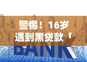 警惕！16岁遇到黑贷款「马上下款」陷阱？这些套路必须提前了解