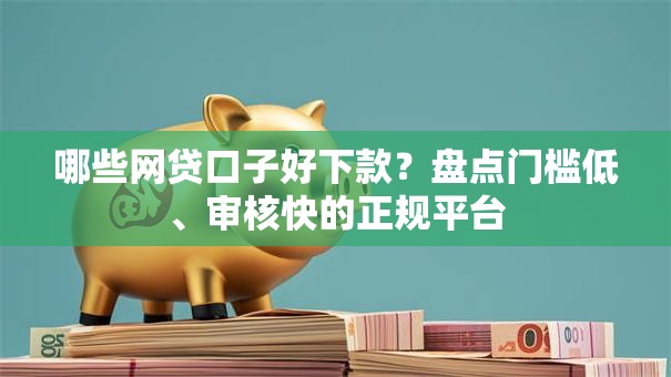 哪些网贷口子好下款？盘点门槛低、审核快的正规平台