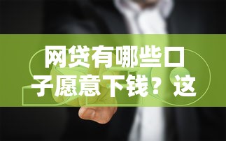 网贷有哪些口子愿意下钱?这8个靠谱平台容易通过,避坑指南一次说清! 网贷有哪些口子愿意下钱?这8个靠谱平台容易通过,避坑指南一次说清!