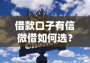借款口子有信微借如何选?这些避坑技巧必须掌握 借款口子有信微借如何选?这些避坑技巧必须掌握