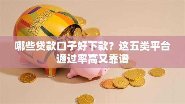 哪些贷款口子好下款?这五类平台通过率高又靠谱 哪些贷款口子好下款?这五类平台通过率高又靠谱