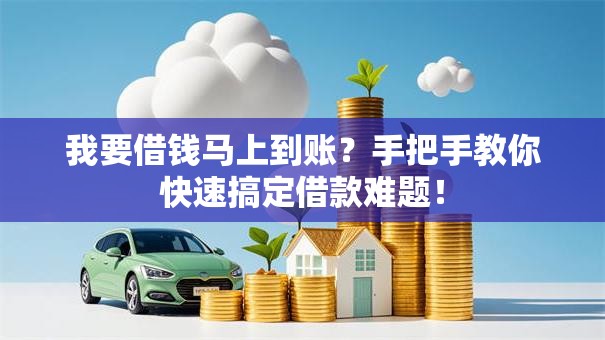 我要借钱马上到账?手把手教你快速搞定借款难题! 我要借钱马上到账?手把手教你快速搞定借款难题!