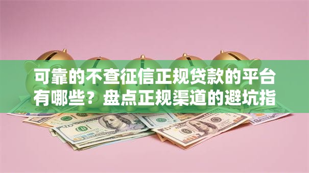 可靠的不查征信正规贷款的平台有哪些？盘点正规渠道的避坑指南