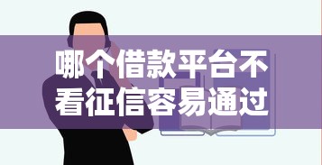 哪个借款平台不看征信容易通过？正规靠谱渠道一网打尽