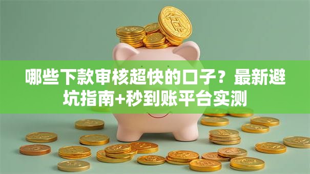 哪些下款审核超快的口子?最新避坑指南+秒到账平台实测 哪些下款审核超快的口子?最新避坑指南+秒到账平台实测