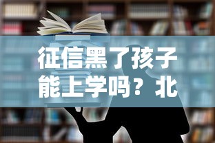 征信黑了孩子能上学吗?北京家长热议教育政策关联 征信黑了孩子能上学吗?北京家长热议教育政策关联