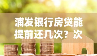 浦发银行房贷能提前还几次？次数规定全解读