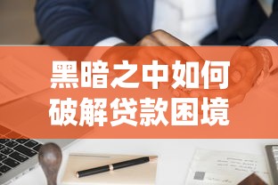 黑暗之中如何破解贷款困境?真实案例+实用技巧带你走出迷茫 黑暗之中如何破解贷款困境?真实案例+实用技巧带你走出迷茫