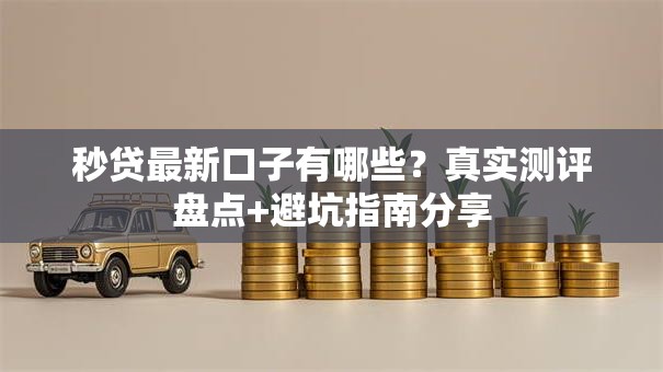 秒贷最新口子有哪些?真实测评盘点+避坑指南分享 秒贷最新口子有哪些?真实测评盘点+避坑指南分享