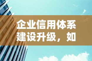 企业信用体系建设升级，如何让贷款融资更高效？