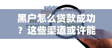 黑户怎么贷款成功?这些渠道或许能帮你解决难题 黑户怎么贷款成功?这些渠道或许能帮你解决难题