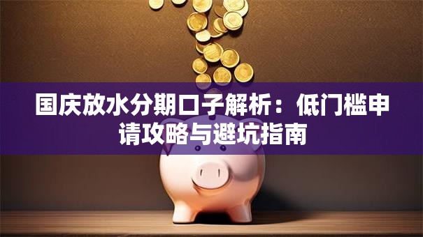 国庆放水分期口子解析:低门槛申请攻略与避坑指南 国庆放水分期口子解析:低门槛申请攻略与避坑指南