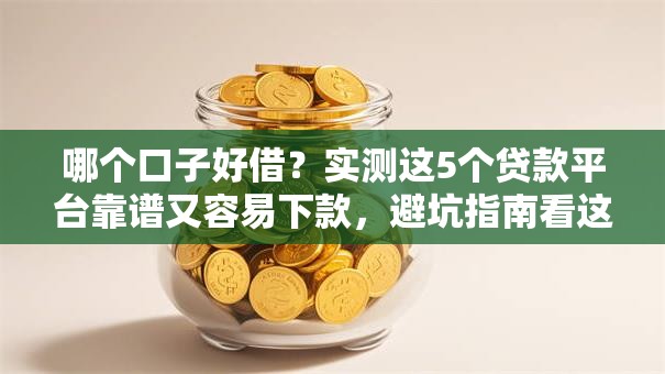 哪个口子好借?实测这5个贷款平台靠谱又容易下款,避坑指南看这里! 哪个口子好借?实测这5个贷款平台靠谱又容易下款,避坑指南看这里!