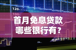 首月免息贷款哪些银行有?这份精选名单帮你省利息! 首月免息贷款哪些银行有?这份精选名单帮你省利息!