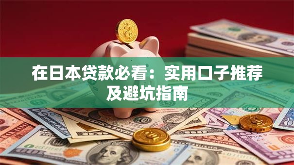 在日本贷款必看:实用口子推荐及避坑指南 在日本贷款必看:实用口子推荐及避坑指南