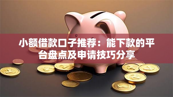 小额借款口子推荐：能下款的平台盘点及申请技巧分享