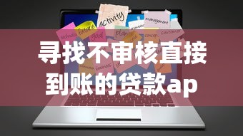 寻找不审核直接到账的贷款app？这些避坑技巧必须掌握！
