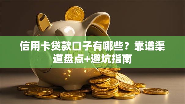 信用卡贷款口子有哪些？靠谱渠道盘点+避坑指南