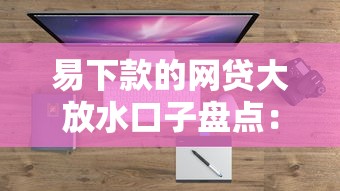 易下款的网贷大放水口子盘点：低门槛秒批平台这样选