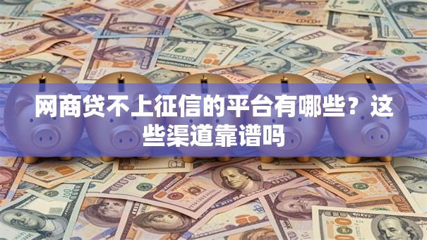 网商贷不上征信的平台有哪些?这些渠道靠谱吗 网商贷不上征信的平台有哪些?这些渠道靠谱吗