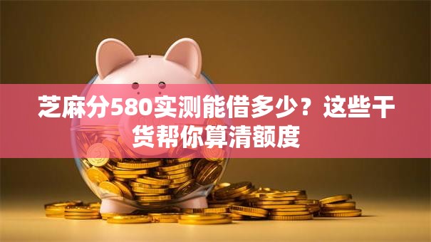芝麻分580实测能借多少？这些干货帮你算清额度