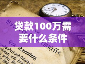 贷款100万需要什么条件？这些硬性要求你必须知道