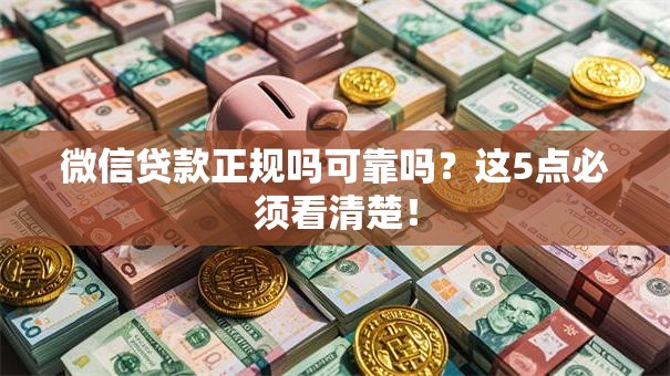 微信贷款正规吗可靠吗?这5点必须看清楚! 微信贷款正规吗可靠吗?这5点必须看清楚!