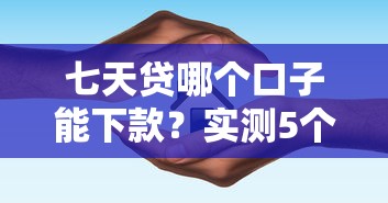 七天贷哪个口子能下款?实测5个靠谱平台避坑指南 七天贷哪个口子能下款?实测5个靠谱平台避坑指南