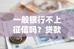 一般银行不上征信吗?贷款必懂的征信规则与避坑指南 一般银行不上征信吗?贷款必懂的征信规则与避坑指南