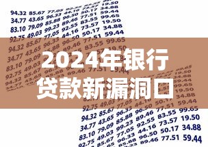 2024年银行贷款新漏洞口子曝光!这些隐藏技巧助你轻松下款 2024年银行贷款新漏洞口子曝光!这些隐藏技巧助你轻松下款