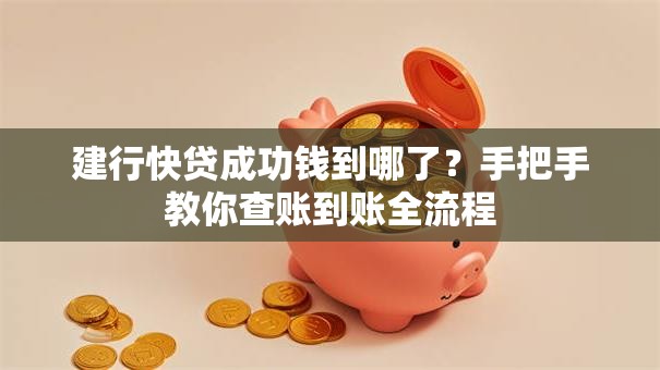 建行快贷成功钱到哪了?手把手教你查账到账全流程 建行快贷成功钱到哪了?手把手教你查账到账全流程