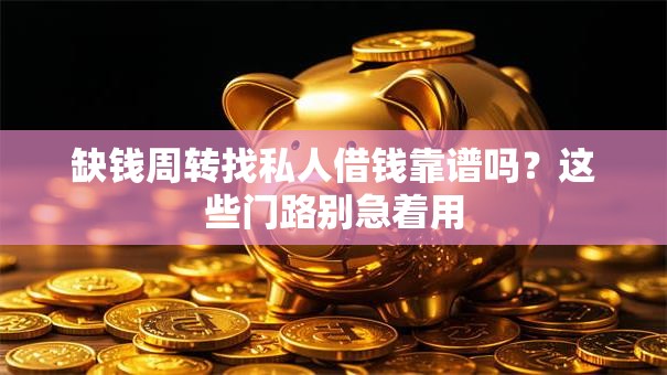 缺钱周转找私人借钱靠谱吗?这些门路别急着用 缺钱周转找私人借钱靠谱吗?这些门路别急着用