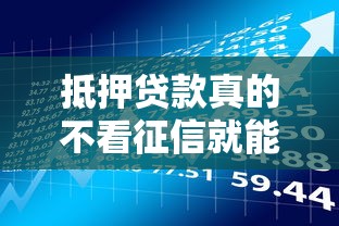 抵押贷款真的不看征信就能申请吗?这几点必须了解 抵押贷款真的不看征信就能申请吗?这几点必须了解