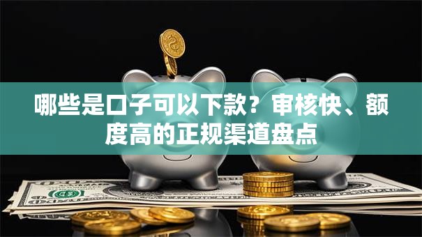 哪些是口子可以下款?审核快、额度高的正规渠道盘点 哪些是口子可以下款?审核快、额度高的正规渠道盘点