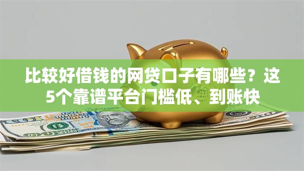 比较好借钱的网贷口子有哪些？这5个靠谱平台门槛低、到账快