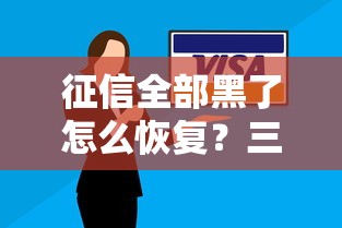 征信全部黑了怎么恢复？三步修复法帮你重建信用之路