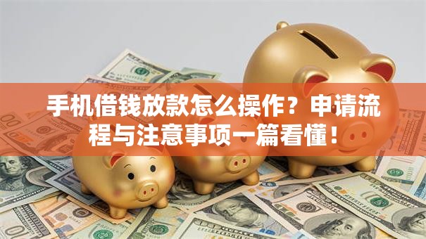手机借钱放款怎么操作?申请流程与注意事项一篇看懂! 手机借钱放款怎么操作?申请流程与注意事项一篇看懂!