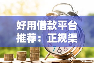 好用借款平台推荐:正规渠道轻松借到钱攻略 好用借款平台推荐:正规渠道轻松借到钱攻略