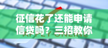 征信花了还能申请信贷吗?三招教你修复信用难题 征信花了还能申请信贷吗?三招教你修复信用难题