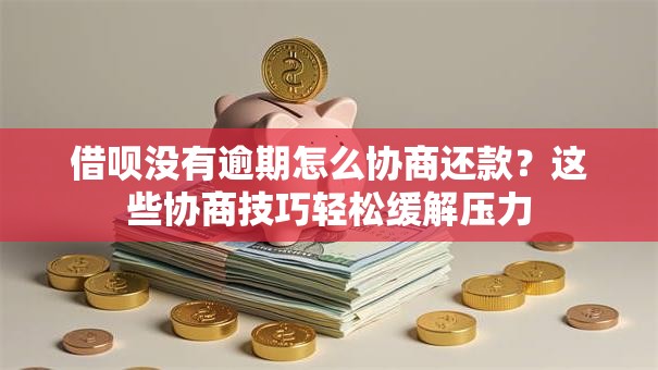借呗没有逾期怎么协商还款?这些协商技巧轻松缓解压力 借呗没有逾期怎么协商还款?这些协商技巧轻松缓解压力
