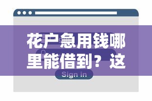 花户急用钱哪里能借到?这些渠道靠谱又安全! 花户急用钱哪里能借到?这些渠道靠谱又安全!
