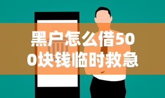 黑户怎么借500块钱临时救急?实用借款方案及风险解析 黑户怎么借500块钱临时救急?实用借款方案及风险解析